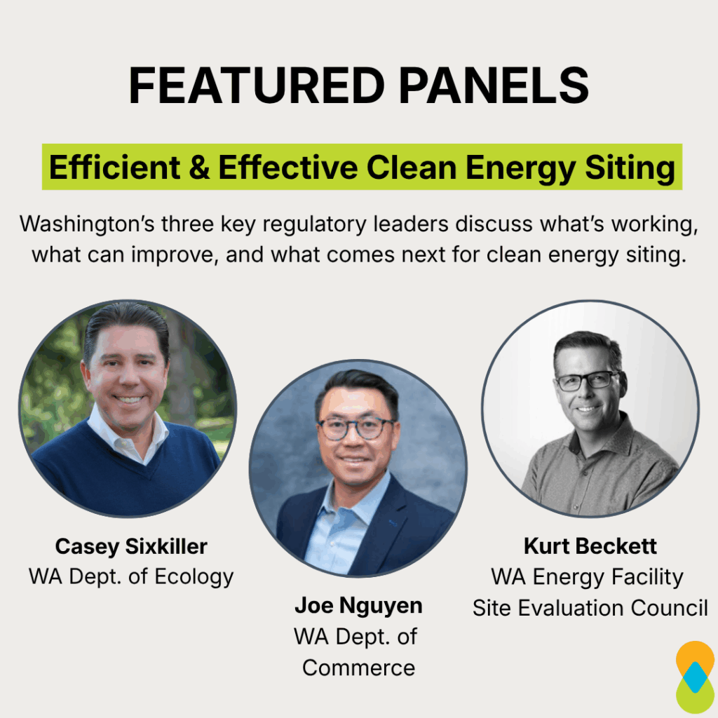 Graphic with title: “Featured panels” text below that: “Efficient & Effective Clean Energy Siting.” Subheading: “Washington’s three key regulatory leaders discuss what’s working, what can improve, and what comes next for clean energy siting.” Profile photos in circle frames going from left to right with their name and title centered below: Casey Sixkiller, WA Dept. of Ecology, Joe Nguyen, WA Dept. of Commerce, Kurt Beckett, WA Energy Facility Site Evaluation Council. ‘Clean & Prosperous’ logo in bottom right corner. 