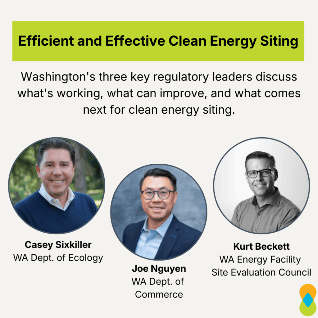 Graphic with title text on green box at top of page: “Efficient and Effective Clean Energy Siting.” Subtext below: “Washington’s three key regulatory leaders discuss what’s working, what can improve, and what comes next for clean energy siting.” Headshots of panelists in circle frames from left to right with name and organization below: “Casey Sixkiller, WA Dept. of Ecology,” “Joe Nguyen, WA Dept. of Commerce,” “Kurt Beckett, WA Energy Facility Site Evaluation Council.” Clean & Prosperous logo in bottom right corner. 